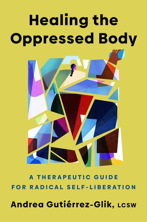 "Healing the Oppressed Body", "A Therapeutic Guide for Radical Self-Liberation", Andrea Gutiérrez-Glik. Bunte geometrische Illustration.