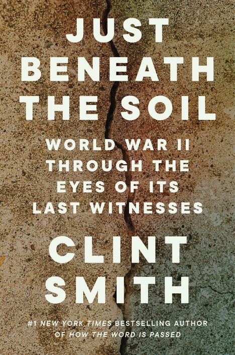 JUST BENEATH THE SOIL. WORLD WAR II THROUGH THE EYES OF ITS LAST WITNESSES. CLINT SMITH. Hintergrund mit Bodenrissen.