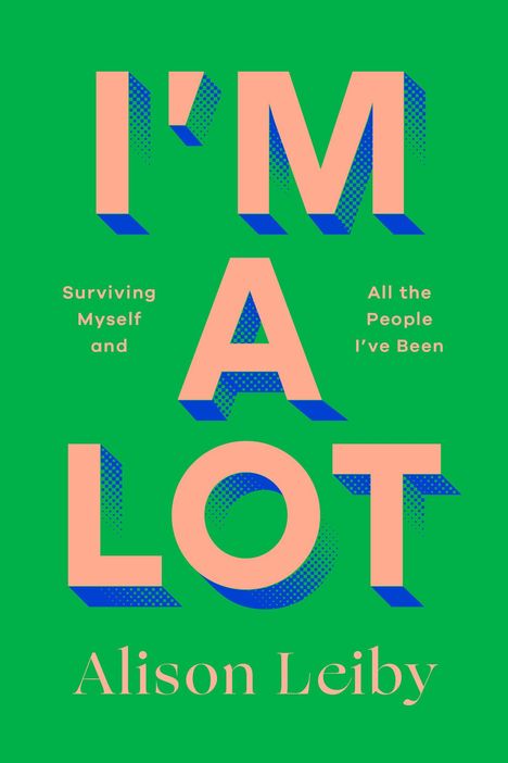 "I'M A LOT" in großen, rosa Buchstaben. Darunter steht "Surviving Myself and All the People I’ve Been" und "Alison Leiby".