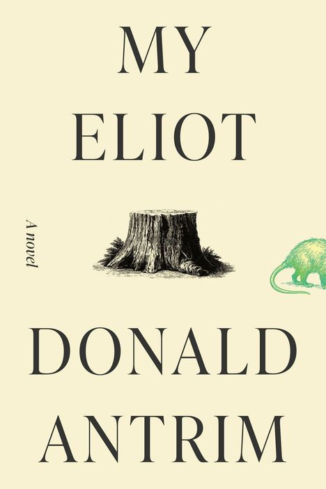 Text: "MY ELIOT A novel DONALD ANTRIM". Illustration: Baumstumpf und grünes Tierfragment. Beiger Hintergrund.