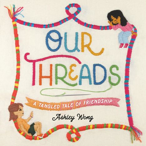 "OUR THREADS" und "A TANGLED TALE OF FRIENDSHIP" in bunten Buchstaben, darunter "Ashley Wong". Ein gesticktes Design.