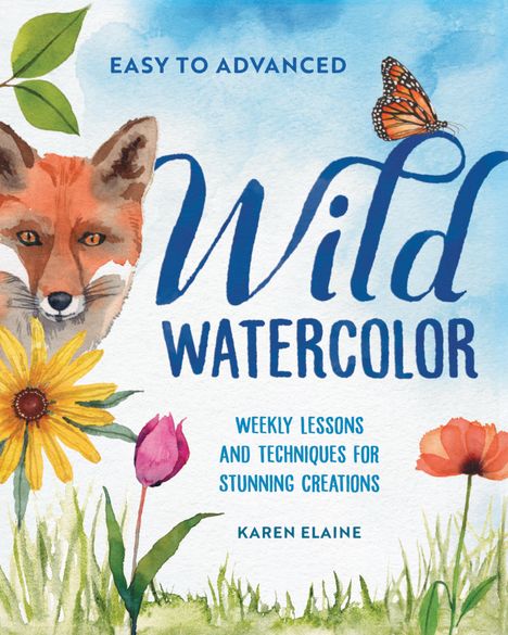 "Easy to Advanced Wild Watercolor. Weekly lessons and techniques for stunning creations. Karen Elaine." Aquarellillustration: Fuchs, Blumen, Schmetterling.