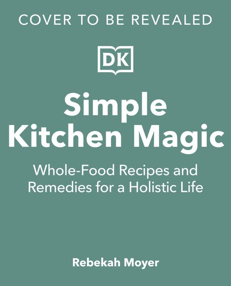 "Simple Kitchen Magic: Whole-Food Recipes and Remedies for a Holistic Life" von Rebekah Moyer. Logo "DK".