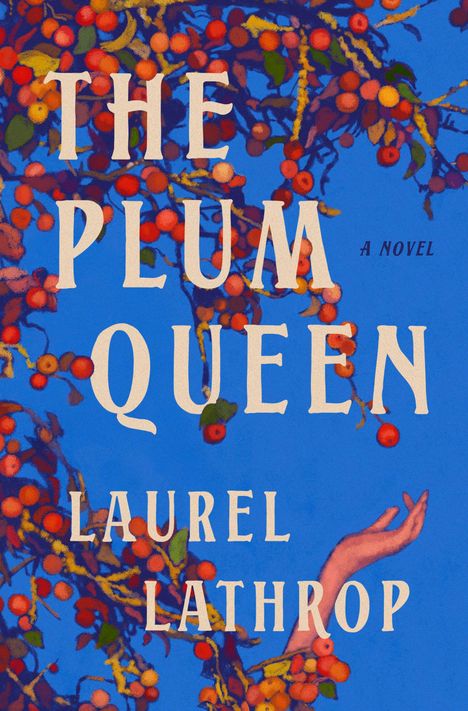 „THE PLUM QUEEN“, „A NOVEL“, „LAUREL LATHROP“. Eine Illustration von roten Beerenzweigen und einer ausgestreckten Hand auf blauem Hintergrund.