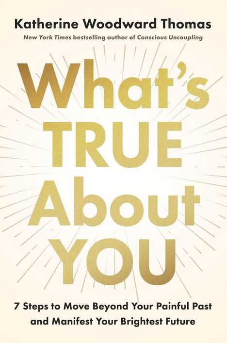Text: "What's TRUE About You. 7 Steps to Move Beyond Your Painful Past and Manifest Your Brightest Future." Name oben. Goldenes Design.