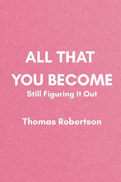 Text auf rosa Hintergrund: "ALL THAT YOU BECOME", "Still Figuring It Out", "Thomas Robertson".