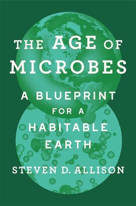 THE AGE OF MICROBES A BLUEPRINT FOR A HABITABLE EARTH STEVEN D. ALLISON. Zwei stilisierte Erden, grün gestaltet.