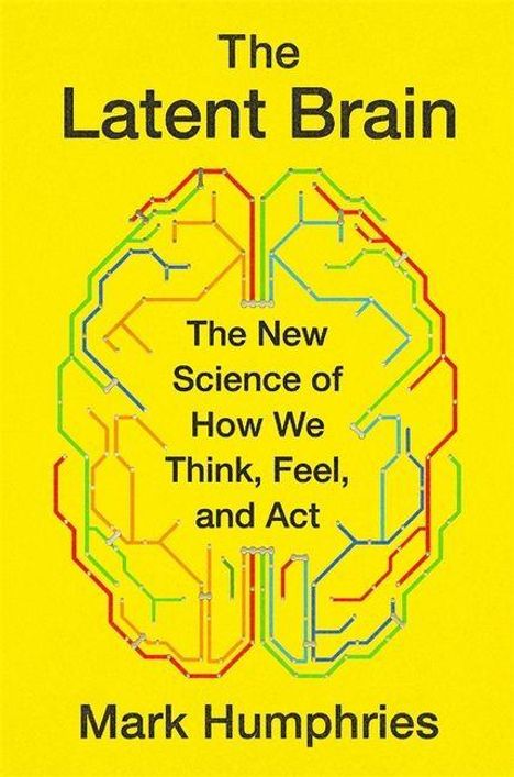 Text: "The Latent Brain. The New Science of How We Think, Feel, and Act. Mark Humphries." Illustration: Bunte Linien in Gehirnform.