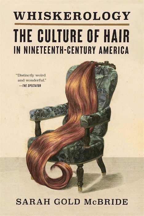 "WHISKEROLOGY: THE CULTURE OF HAIR IN NINETEENTH-CENTURY AMERICA. 'Distinctly weird and wonderful.' –THE SPECTATOR. SARAH GOLD McBRIDE." Illustration zeigt einen Stuhl mit langer Haarpracht.