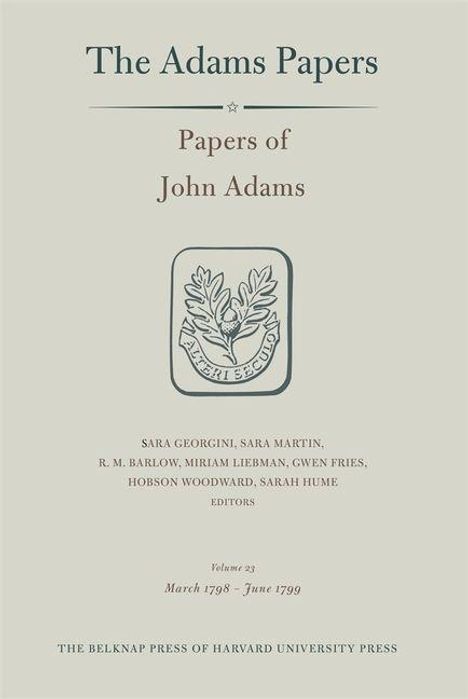 "The Adams Papers, Papers of John Adams, Editors: Sara Georgini et al., Volume 23, March 1798 – June 1799." Enthält Logo.