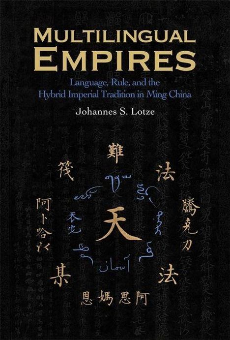 Multilingual Empires: Language, Rule, Ming China - Johannes S. Lotze. Goldene Schriftzeichen in der Mitte.