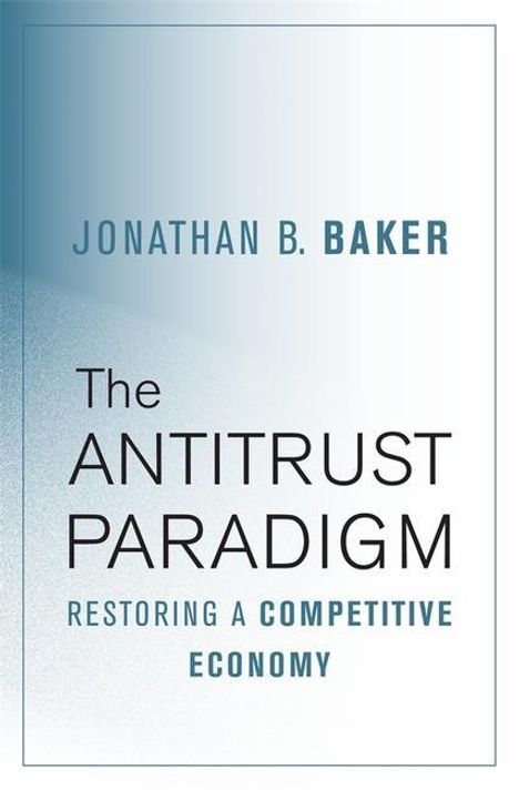 Jonathan B. Baker: The Antitrust Paradigm, Buch