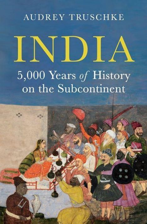 Text: "AUDREY TRUSCHKE", "INDIA", "5,000 Years of History on the Subcontinent". Illustration: Menschen in farbenfrohen Gewändern.