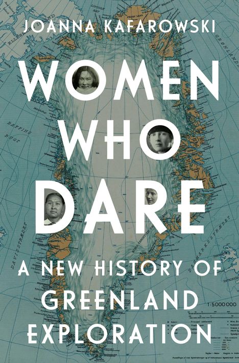 Text: "JOANNA KAFAROWSKI WOMEN WHO DARE A NEW HISTORY OF GREENLAND EXPLORATION." Hintergrund: Karte von Grönland.
