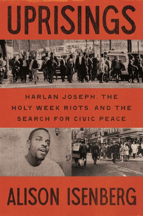 Text: "UPRISINGS. HARLAN JOSEPH, THE HOLY WEEK RIOTS, AND THE SEARCH FOR CIVIC PEACE. ALISON ISENBERG."  
Eine Menschenmenge in Schwarz-Weiß.