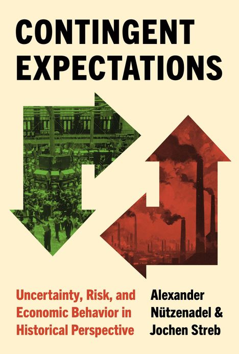 Text: "Contingent Expectations. Uncertainty, Risk, and Economic Behavior in Historical Perspective. Alexander Nützenadel & Jochen Streb." Zwei Pfeile zeigen in entgegengesetzte Richtungen, einer in Grün mit Börsenszene, der andere in Rot mit Fabrikschloten.
