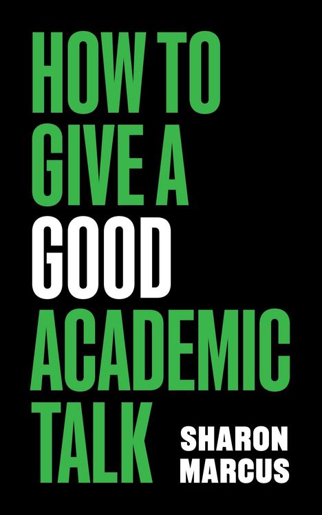 HOW TO GIVE A GOOD ACADEMIC TALK. Sharon Marcus. Schwarzer Hintergrund, grüner und weißer Text.