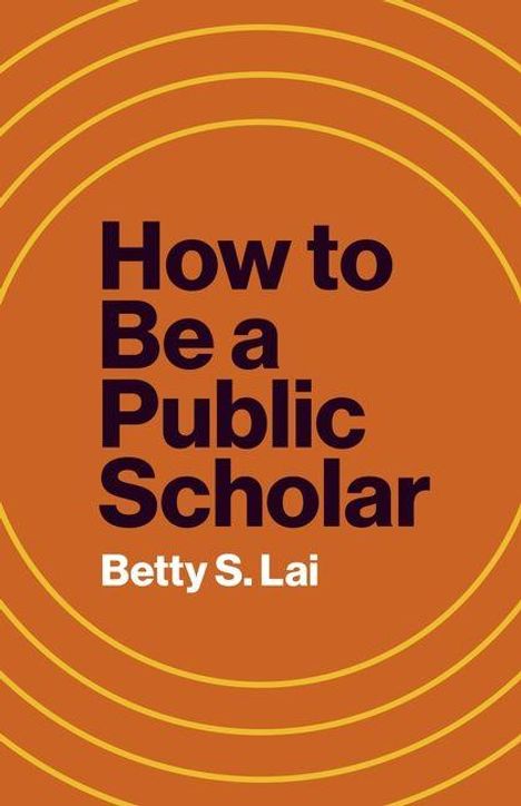 Text: "How to Be a Public Scholar" von Betty S. Lai. Orangefarbener Hintergrund mit konzentrischen Kreisen.