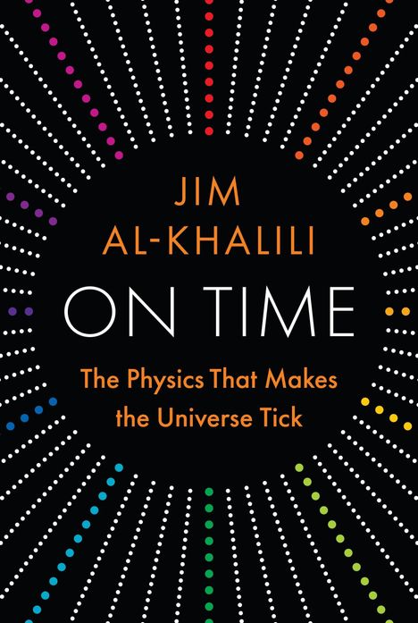 JIM AL-KHALILI, ON TIME, The Physics That Makes the Universe Tick. Viele bunte Punkte radiär auf schwarzem Hintergrund.