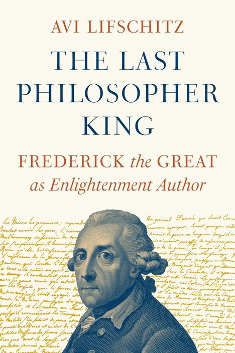 „AVI LIFSCHITZ. THE LAST PHILOSOPHER KING. FREDERICK the GREAT as Enlightenment Author.“ Illustration: Frederick der Große vor Schrift.