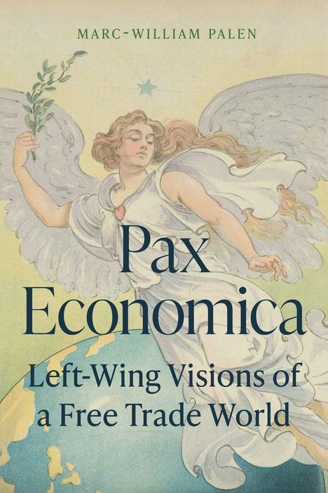 Text: "Pax Economica. Left-Wing Visions of a Free Trade World. Marc-William Palen." Illustration eines Engels mit Olivenzweig.
