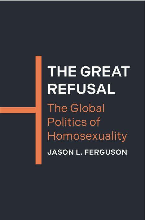 THE GREAT REFUSAL: The Global Politics of Homosexuality - Jason L. Ferguson; schwarze Fläche, oranger Streifen.