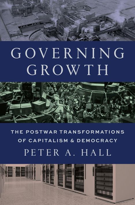 Text: "Governing Growth. The Postwar Transformations of Capitalism & Democracy. Peter A. Hall." Schwarz-Weiß-Fotos einer Fabrik, Börse und Serverraum.