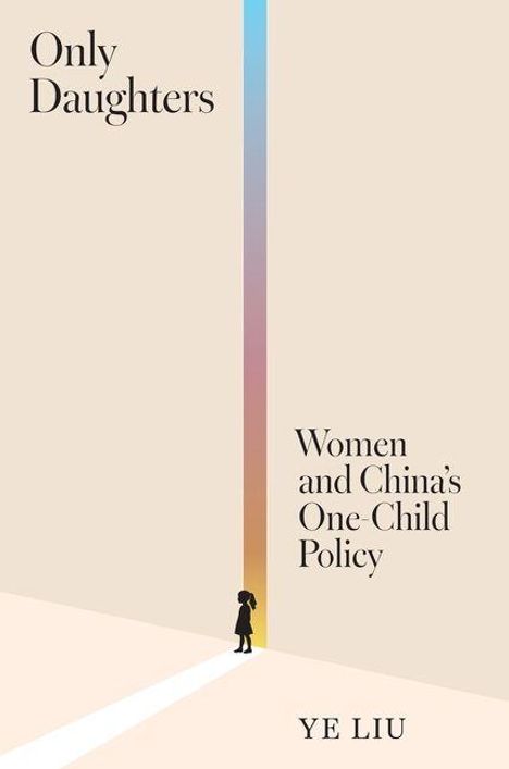 Text: "Only Daughters. Women and China’s One-Child Policy. YE LIU." Illustration: Silhouette eines Mädchens vor einem Lichtstrahl.