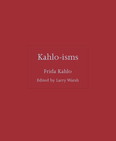 „Kahlo-isms“, Frida Kahlo, Edited by Larry Warsh. Roter Hintergrund.