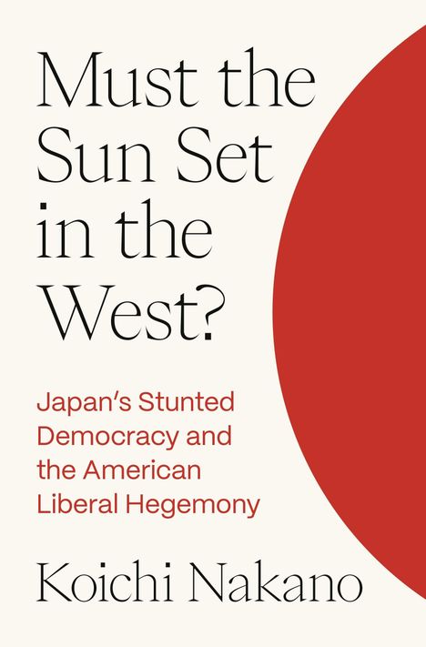 Text: "Must the Sun Set in the West? Japan’s Stunted Democracy and the American Liberal Hegemony" von Koichi Nakano. Links Text, rechts roter Halbkreis.