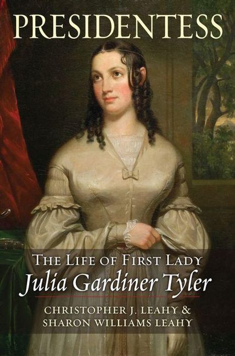 "PRESIDENTESS. The Life of First Lady Julia Gardiner Tyler. Christopher J. Leahy & Sharon Williams Leahy." Malerei einer Frau in historischer Kleidung.