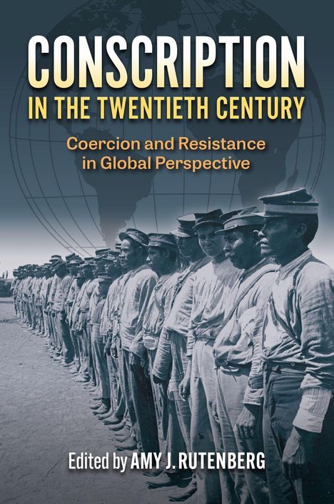 "CONSCRIPTION IN THE TWENTIETH CENTURY; Coercion and Resistance in Global Perspective; Edited by AMY J. RUTENBERG."  
Soldaten in einer Reihe.