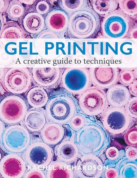 „GEL PRINTING: A creative guide to techniques“ von Rachel Richardson. Bunte Kreisformen in Rosa, Blau und Lila.
