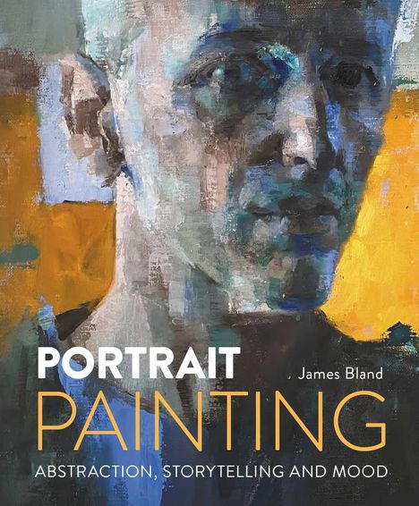 Text: "Portrait Painting: Abstraction, Storytelling and Mood, James Bland". 
Ein abstraktes Porträt in Blau- und Gelbtönen.