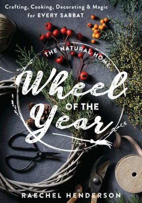Raechel Henderson: The Natural Home Wheel of the Year: Crafting, Cooking, Decorating &amp; Magic for Every Sabbat, Buch