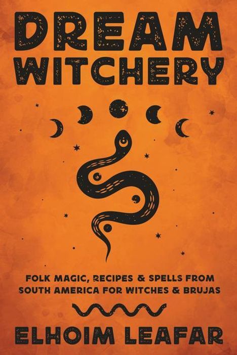 Elhoim Leafar: Dream Witchery: Folk Magic, Recipes, &amp; Spells from South America for Witches &amp; Brujas, Buch
