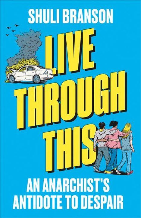 „LIVE THROUGH THIS“, darunter „AN ANARCHIST’S ANTIDOTE TO DESPAIR“, zeigt links ein rauchendes Auto, rechts drei umarmte Personen.