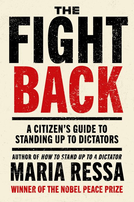 THE FIGHT BACK, A Citizen's Guide to Standing Up to Dictators, Maria Ressa, Winner of the Nobel Peace Prize.