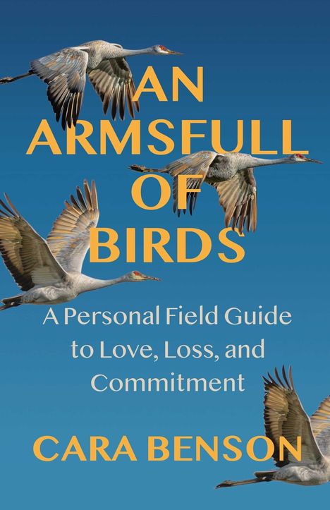 Titel: AN ARMSFULL OF BIRDS. Untertitel: A Personal Field Guide to Love, Loss, and Commitment. Autor: CARA BENSON. Vögel fliegen.