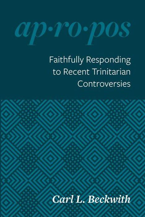 Text: "ap·ro·pos", "Faithfully Responding to Recent Trinitarian Controversies", "Carl L. Beckwith". Geometrisches Muster unten.