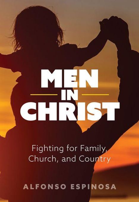 "Men in Christ. Fighting for Family, Church, and Country. Alfonso Espinosa." Silhouette eines Mannes mit Kind vor Sonnenuntergang.