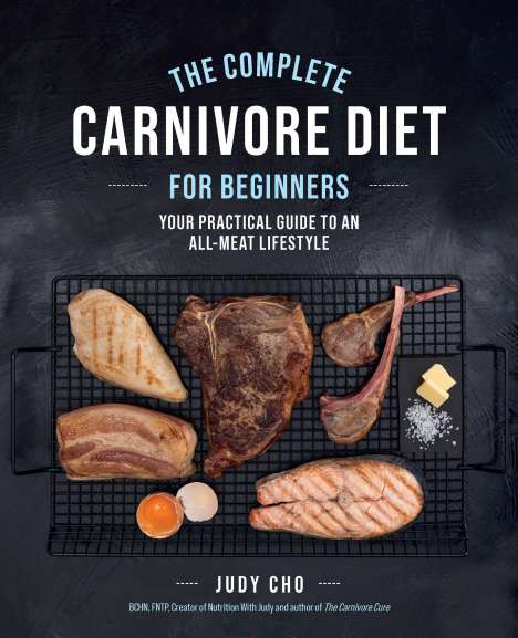 Judy Cho: The Complete Carnivore Diet for Beginners: Your Practical Guide to an All-Meat Lifestyle, Buch