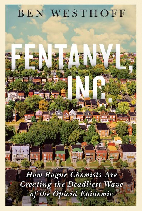 Ben Westhoff: Fentanyl, Inc.: How Rogue Chemists Are Creating the Deadliest Wave of the Opioid Epidemic, Buch