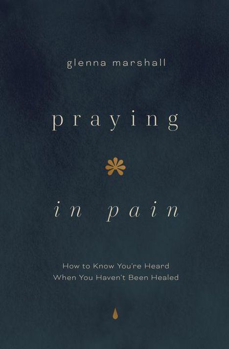 Text: "glenna marshall, praying in pain, How to Know You're Heard When You Haven't Been Healed." Dunkler Hintergrund, schlichtes Design.