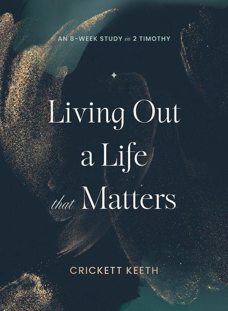 "Living Out a Life that Matters" von Crickett Keeth, eine 8-wöchige Studie in 2. Timotheus. Dunkler Hintergrund, goldene Akzente.
