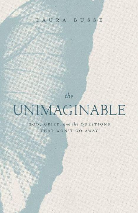 Titel: "THE UNIMAGINABLE". Untertitel: "God, Grief, and the Questions That Won’t Go Away". Künstler: Laura Busse. Links eine federartige Struktur.