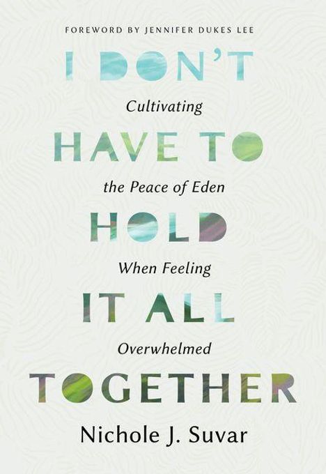 "I DON'T HAVE TO HOLD IT ALL TOGETHER" von Nichole J. Suvar; mit Vorwort von Jennifer Dukes Lee. Bunte Muster auf hellem Hintergrund.