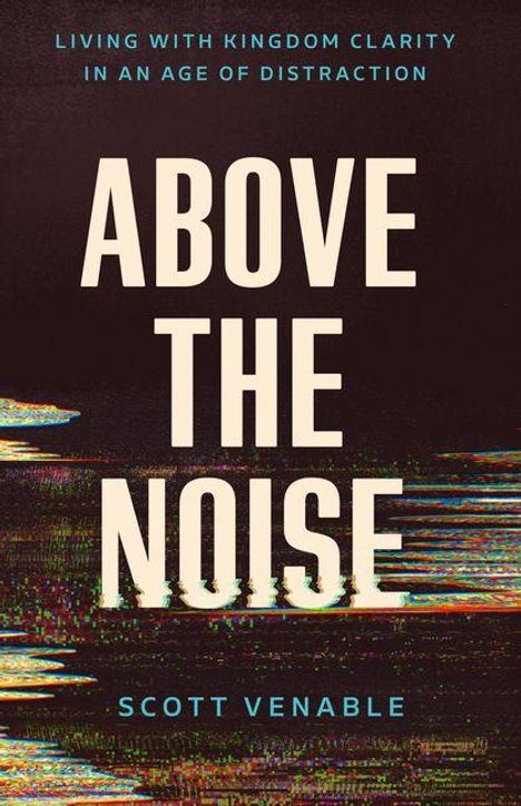 "Living with Kingdom Clarity in an Age of Distraction. Above the Noise. Scott Venable." Text über verzerrtem Hintergrund.