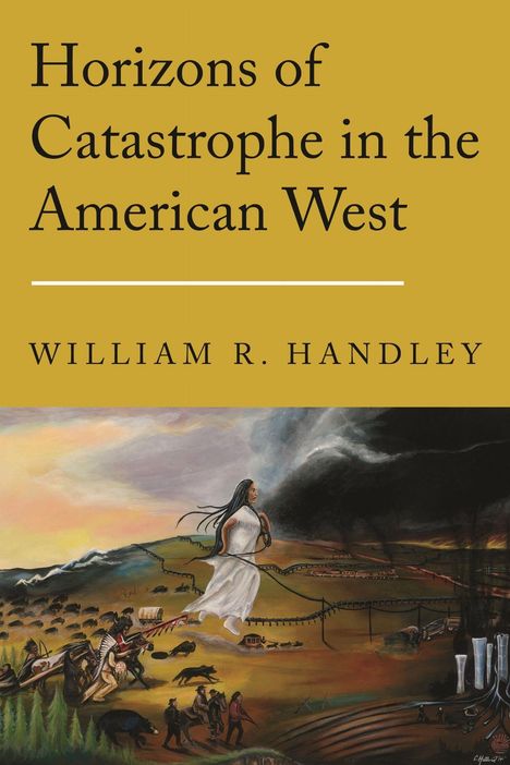 „Horizons of Catastrophe in the American West“ von William R. Handley. Illustration: Frau in Weiß, Landschaft, Tiere.