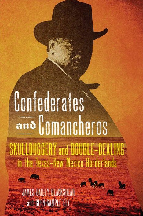 „Confederates and Comancheros: Skullduggery and Double-Dealing in the Texas-New Mexico Borderlands. James Bailey Blackshear und Glen Sample Ely.“ Silhouette eines Mannes mit Hut, Landschaft mit Rindern im Hintergrund.